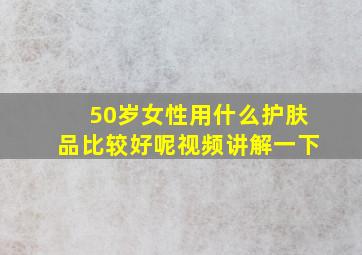 50岁女性用什么护肤品比较好呢视频讲解一下