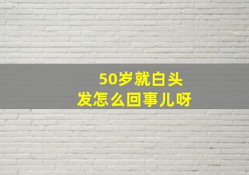 50岁就白头发怎么回事儿呀