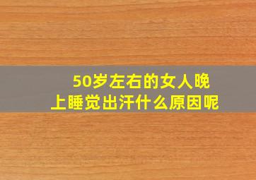 50岁左右的女人晚上睡觉出汗什么原因呢