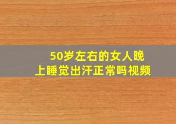 50岁左右的女人晚上睡觉出汗正常吗视频