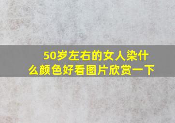 50岁左右的女人染什么颜色好看图片欣赏一下