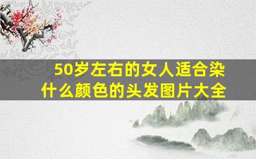 50岁左右的女人适合染什么颜色的头发图片大全