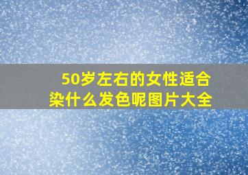 50岁左右的女性适合染什么发色呢图片大全