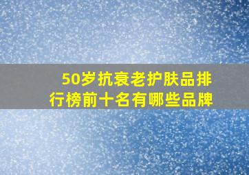 50岁抗衰老护肤品排行榜前十名有哪些品牌