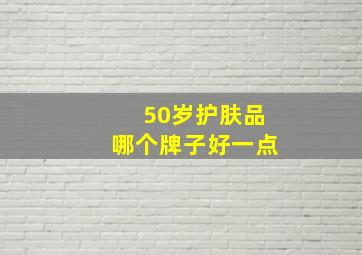 50岁护肤品哪个牌子好一点