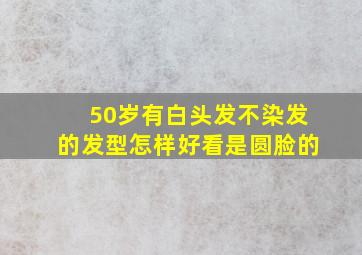 50岁有白头发不染发的发型怎样好看是圆脸的