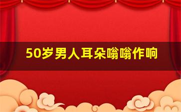 50岁男人耳朵嗡嗡作响