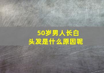 50岁男人长白头发是什么原因呢