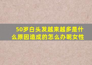 50岁白头发越来越多是什么原因造成的怎么办呢女性