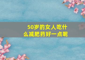 50岁的女人吃什么减肥药好一点呢