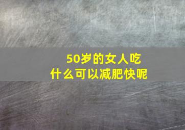 50岁的女人吃什么可以减肥快呢