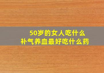 50岁的女人吃什么补气养血最好吃什么药