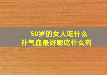 50岁的女人吃什么补气血最好呢吃什么药