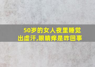 50岁的女人夜里睡觉出虚汗,眼睛痒是咋回事