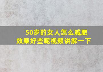 50岁的女人怎么减肥效果好些呢视频讲解一下