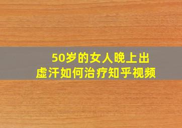 50岁的女人晚上出虚汗如何治疗知乎视频