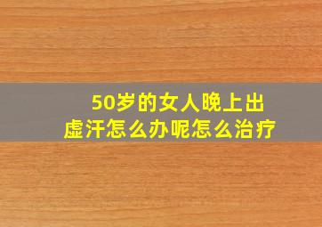 50岁的女人晚上出虚汗怎么办呢怎么治疗