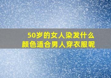 50岁的女人染发什么颜色适合男人穿衣服呢