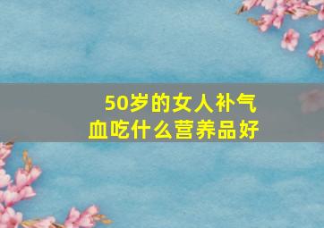 50岁的女人补气血吃什么营养品好