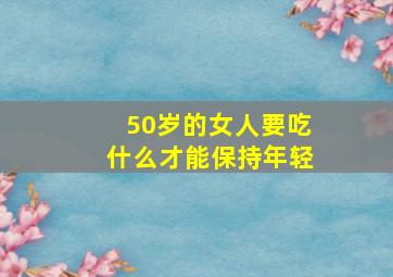 50岁的女人要吃什么才能保持年轻