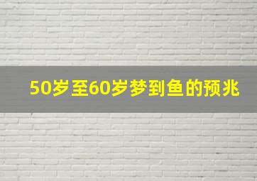 50岁至60岁梦到鱼的预兆