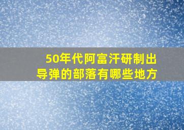 50年代阿富汗研制出导弹的部落有哪些地方