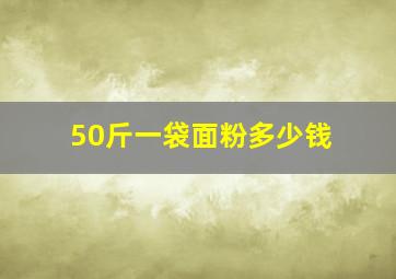 50斤一袋面粉多少钱