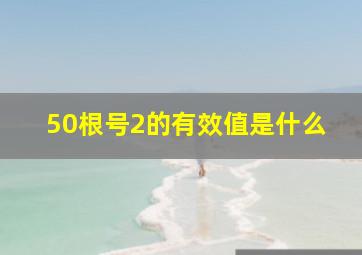 50根号2的有效值是什么