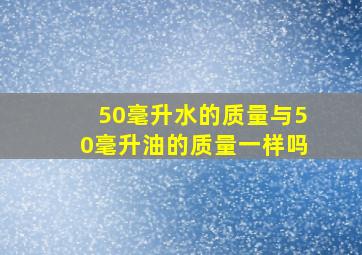 50毫升水的质量与50毫升油的质量一样吗