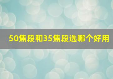 50焦段和35焦段选哪个好用