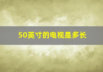 50英寸的电视是多长