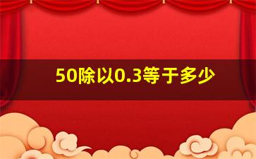 50除以0.3等于多少