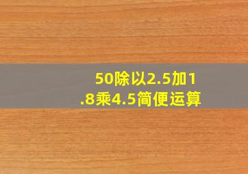 50除以2.5加1.8乘4.5简便运算