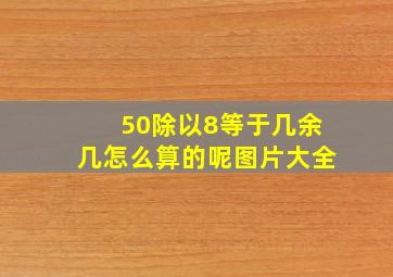 50除以8等于几余几怎么算的呢图片大全