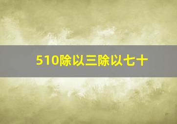 510除以三除以七十