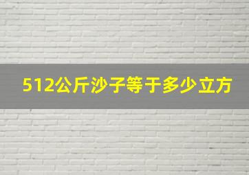 512公斤沙子等于多少立方