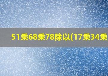 51乘68乘78除以(17乘34乘13)