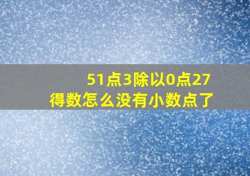 51点3除以0点27得数怎么没有小数点了