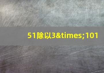 51除以3×101