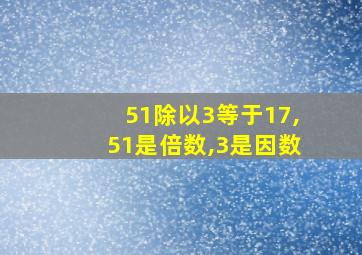 51除以3等于17,51是倍数,3是因数