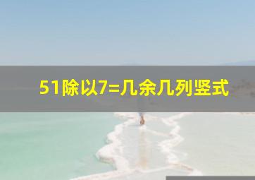 51除以7=几余几列竖式