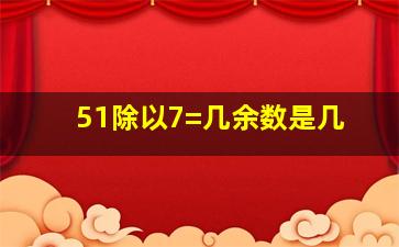 51除以7=几余数是几