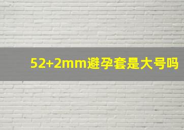 52+2mm避孕套是大号吗