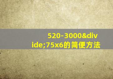 520-3000÷75x6的简便方法