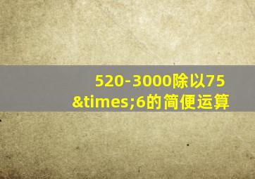 520-3000除以75×6的简便运算