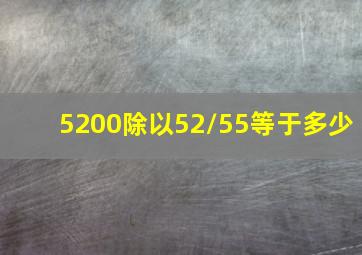 5200除以52/55等于多少