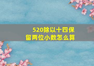 520除以十四保留两位小数怎么算