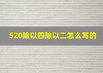 520除以四除以二怎么写的