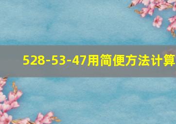 528-53-47用简便方法计算