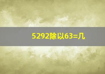 5292除以63=几